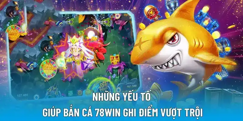 Những yếu tố giúp bắn cá 78WIN ghi điểm vượt trội