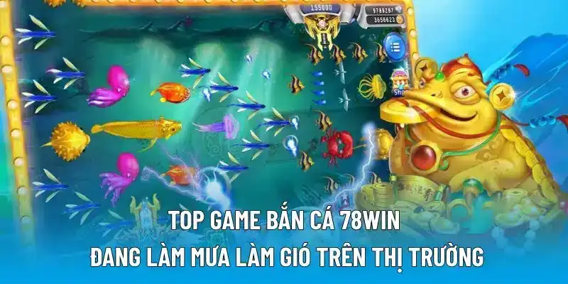 Top game bắn cá 78WIN đang làm mưa làm gió trên thị trường