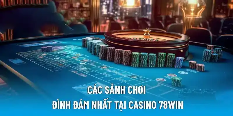 Các sảnh chơi đình đám nhất tại casino 78WIN