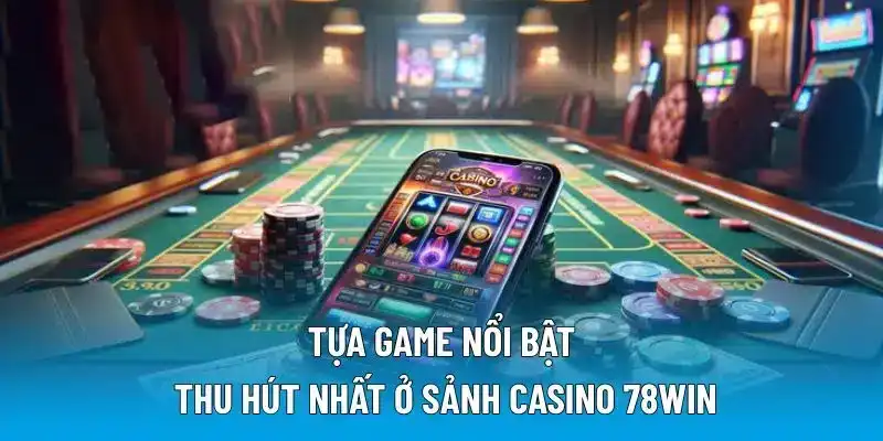 Tựa game nổi bật thu hút nhất ở sảnh casino 78WIN