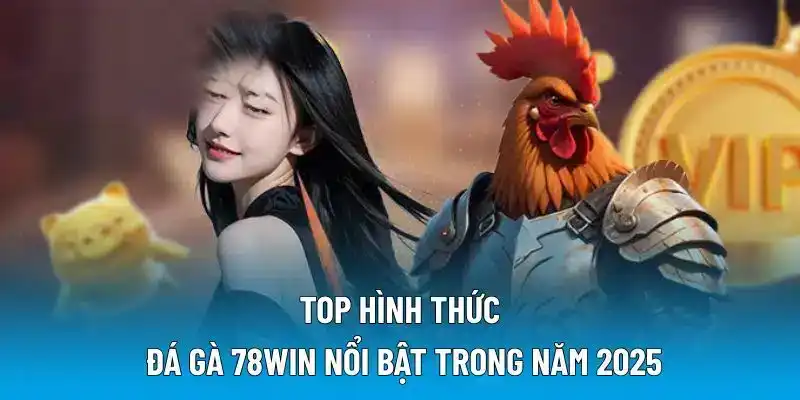 Top hình thức đá gà 78WIN nổi bật trong năm 2025
