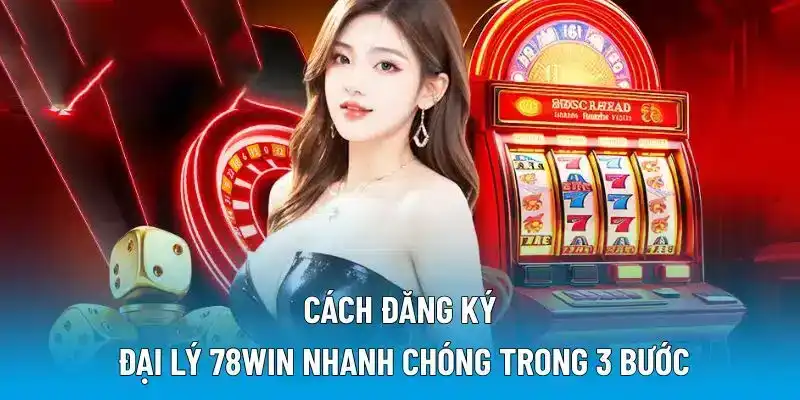 Cách đăng ký đại lý 78WIN nhanh chóng trong 3 bước