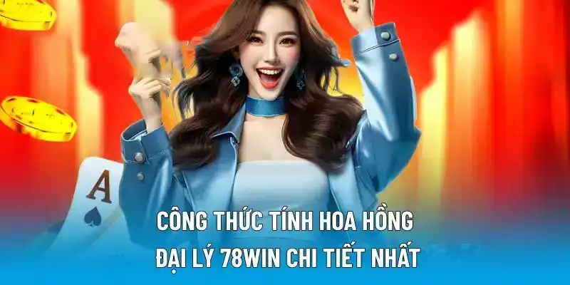 Công thức tính hoa hồng đại lý 78WIN chi tiết nhất