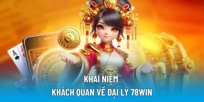 Khái niệm khách quan về đại lý 78WIN