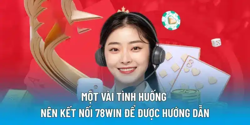 Một vài tình huống nên kết nối 78win để được hướng dẫn