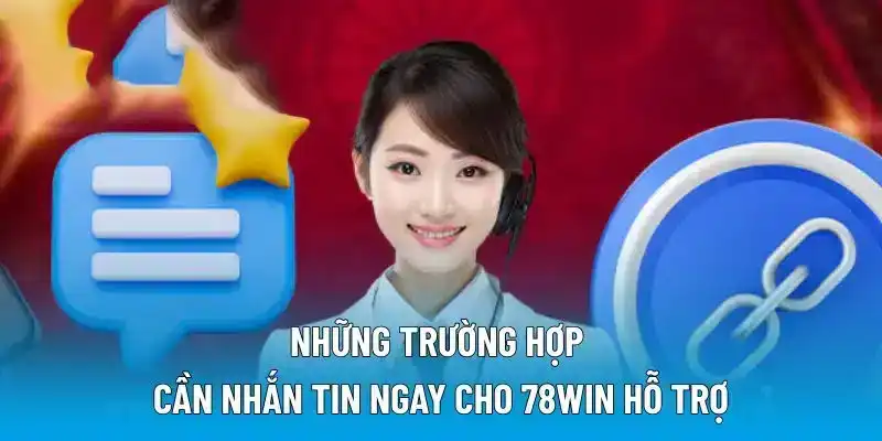 Những trường hợp cần nhắn tin ngay cho 78win hỗ trợ