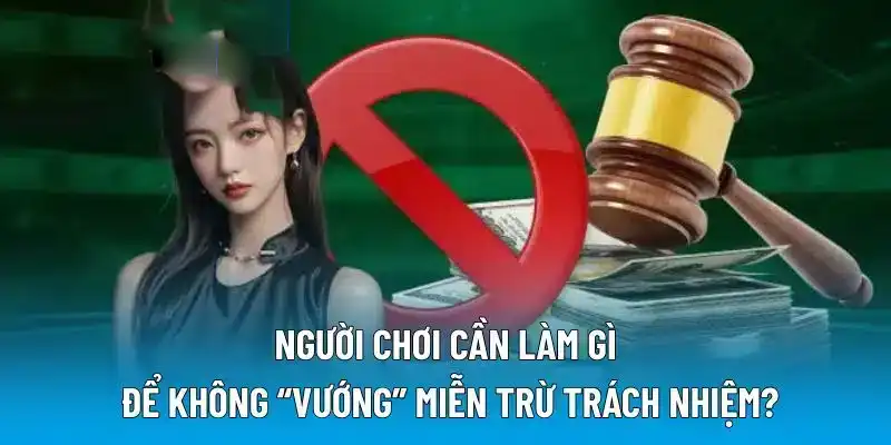 Người chơi cần làm gì để không “vướng” miễn trừ trách nhiệm?
