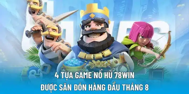 4 tựa game nổ hũ 78WIN được săn đón hàng đầu tháng 8