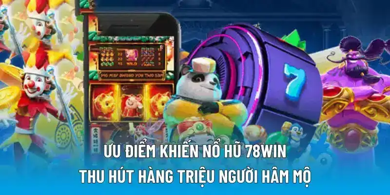 Ưu điểm khiến nổ hũ 78WIN thu hút hàng triệu người hâm mộ
